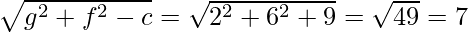 \sqrt{g^2+f^2-c}=\sqrt{2^2+6^2+9}=\sqrt{49}=7  