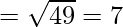 = \sqrt{49} = 7