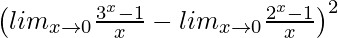 \left(lim_{x\to0}\frac{3^x-1}{x}-lim_{x\to0}\frac{2^x-1}{x}\right)^2