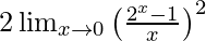 2\lim_{x\to0}\left(\frac{2^x-1}{x}\right)^2