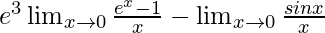 e^3\lim_{x\to0}\frac{e^x-1}{x}-\lim_{x\to0}\frac{sinx}{x}