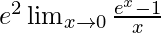 e^2\lim_{x\to0}\frac{e^x-1}{x}