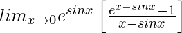 lim_{x\to0}e^{sinx}\left[\frac{e^{x-sinx}-1}{x-sinx}\right]