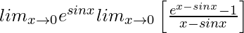 lim_{x\to0}e^{sinx}×lim_{x\to0}\left[\frac{e^{x-sinx}-1}{x-sinx}\right]