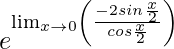 e^{\lim_{x\to0}\left(\frac{-2sin\frac{x}{2}}{cos\frac{x}{2}}\right)}