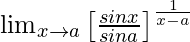 \lim_{x\to{a}}\left[\frac{sinx}{sina}\right]^{\frac{1}{x-a}}