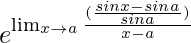 e^{\lim_{x\to{a}}\frac{(\frac{sinx-sina}{sina})}{x-a}}