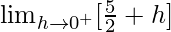 \lim_{h\to0^+}[\frac{5}{2}+h]