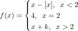 f(x)= \begin{cases} x-[x], \hspace{0.2cm}x<2\\  4 , \hspace{0.2cm}x=2\\ x+k,\hspace{0.2cm}x>2 \end{cases}