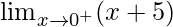 \lim_{x\to0^+}(x+5)