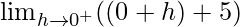 \lim_{h\to0^+}((0+h)+5)