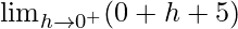 \lim_{h\to0^+}(0+h+5)