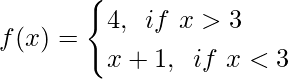 f(x)= \begin{cases} 4, \hspace{0.2cm}if \ x >3\\ x+1,\hspace{0.2cm}if \ x<3 \end{cases}