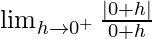 \lim_{h\to0^+}\frac{|0+h|}{0+h}