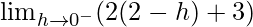 \lim_{h\to0^-}(2(2-h)+3)