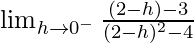 \lim_{h\to0^-}\frac{(2-h)-3}{(2-h)^2-4}