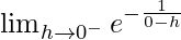 \lim_{h\to0^-}e^{-\frac{1}{0-h}}