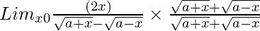 Lim_{x→0}\frac{(2x)}{\sqrt{a + x} - \sqrt{a - x}} \times \frac{\sqrt{a + x} + \sqrt{a - x}}{\sqrt{a + x} + \sqrt{a - x}}