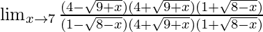 \lim_{x\to7}\frac{(4-\sqrt{9+x})(4+\sqrt{9+x})(1+\sqrt{8-x})}{(1-\sqrt{8-x})(4+\sqrt{9+x})(1+\sqrt{8-x})}