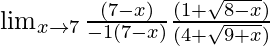 \lim_{x\to7}\frac{(7-x)}{-1(7-x)}×\frac{(1+\sqrt{8-x})}{(4+\sqrt{9+x})}