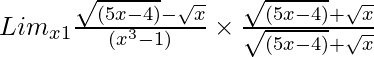 Lim_{x→1}\frac{\sqrt{(5x - 4)} - \sqrt{x}}{(x^3 - 1)} \times \frac{\sqrt{(5x - 4)} + \sqrt{x}}{\sqrt{(5x - 4)} + \sqrt{x}}