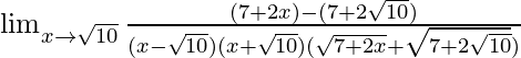 \lim_{x\to\sqrt{10}}\frac{(7+2x)-(7+2\sqrt{10})}{(x-\sqrt{10})(x+\sqrt{10})(\sqrt{7+2x}+\sqrt{7+2\sqrt{10}})}
