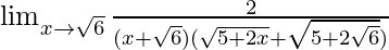 \lim_{x\to\sqrt{6}}\frac2{(x+\sqrt{6})(\sqrt{5+2x}+\sqrt{5+2\sqrt{6}})}