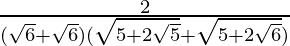 \frac2{(\sqrt6+\sqrt{6})(\sqrt{5+2\sqrt{5}}+\sqrt{5+2\sqrt{6}})}