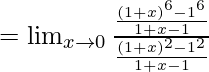 =\lim_{x \to 0} \frac {\frac {(1+x)^{6}-1^6} {1+x-1} } {\frac {(1+x)^{2}-1^2} {1+x-1}}