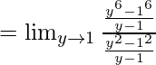 =\lim_{y \to 1} \frac {\frac {y^{6}-1^6} {y-1} } {\frac {y^{2}-1^2} {y-1}}