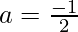 a=\frac {-1} {2}