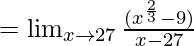 =\lim_{x \to 27} \frac {({x^{\frac 2 3}-9})} {x-27}