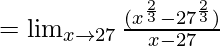 =\lim_{x \to 27} \frac {({x^{\frac 2 3}-27^{\frac 2 3}})} {x-27}