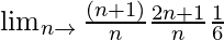 \lim_{n\to∞}\frac{(n+1)}{n}\frac{2n+1}{n}\frac{1}{6}