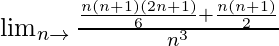 \lim_{n\to∞}\frac{\frac{n(n+1)(2n+1)}{6}+\frac{n(n+1)}{2}}{n^3}