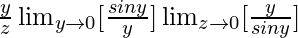 \frac{y}{z}\lim_{y\to0}[\frac{siny}{y}]\lim_{z\to0}[\frac{y}{siny}]