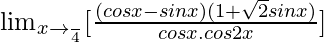 \lim_{x\to \frac{π}{4}}[\frac{(cosx-sinx)(1+\sqrt2sinx)}{cosx.cos2x}]