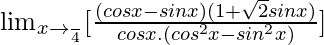 \lim_{x\to \frac{π}{4}}[\frac{(cosx-sinx)(1+\sqrt2sinx)}{cosx.(cos^2x-sin^2x)}]