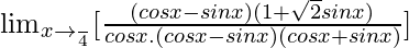 \lim_{x\to \frac{π}{4}}[\frac{(cosx-sinx)(1+\sqrt2sinx)}{cosx.(cosx-sinx)(cosx+sinx)}]