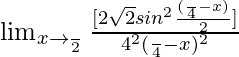 \lim_{x\to \frac{π}{2}}\frac{[2\sqrt{2}sin^2\frac{(\frac{π}{4}-x)}{2}]}{4^2(\frac{π}{4}-x)^2}