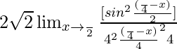 2\sqrt{2}\lim_{x\to \frac{π}{2}}\frac{[sin^2\frac{(\frac{π}{4}-x)}{2}]}{4^2×\frac{(\frac{π}{4}-x)}{4}^2×4}