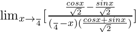 \lim_{x\to \frac{π}{4}}[\frac{\frac{cosx}{\sqrt2}-\frac{sinx}{\sqrt2}}{(\frac{π}{4}-x)(\frac{cosx+sinx}{\sqrt2})}]