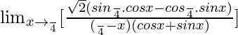 \lim_{x\to \frac{π}{4}}[\frac{{\sqrt2}(sin\frac{π}{4}.cosx-cos\frac{π}{4}.sinx)}{(\frac{π}{4}-x)(cosx+sinx)}]