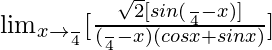 \lim_{x\to \frac{π}{4}}[\frac{{\sqrt2}[sin(\frac{π}{4}-x)]}{(\frac{π}{4}-x)(cosx+sinx)}]