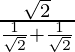 \frac{\sqrt2}{\frac{1}{\sqrt2}+\frac{1}{\sqrt2}}