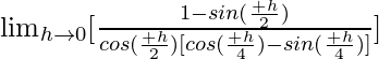 \lim_{h\to0}[\frac{1-sin(\frac{π+h}{2})}{cos(\frac{π+h}{2})[cos(\frac{π+h}{4})-sin(\frac{π+h}{4})]}]