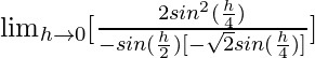 \lim_{h\to0}[\frac{2sin^2(\frac{h}{4})}{-sin(\frac{h}{2})[-\sqrt{2}sin(\frac{h}{4})]}]