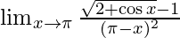 \lim_{x \to \pi}\frac{\sqrt{2+\cos x}-1}{(\pi -x)^2} 