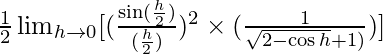 \frac{1}{2} \lim_{h \to 0}[(\frac{\sin (\frac{h}{2})}{(\frac{h}{2})})^2\times(\frac{1}{\sqrt{2-\cos h}+1)})]