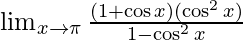  \lim_{x \to \pi}\frac{(1+\cos x)(\cos ^2x)}{1-\cos ^2x} 